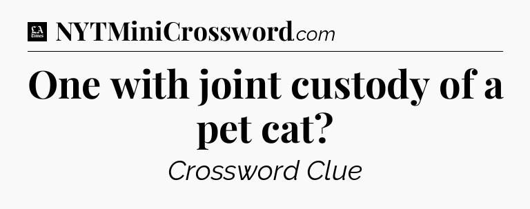One with joint custody of a pet cat - LA Times Crossword