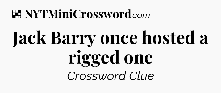 Solution: Jack Barry once hosted a rigged one - NYT Crossword
