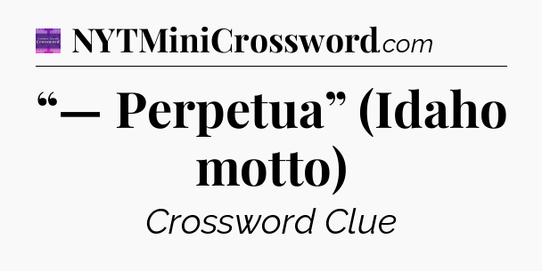 “— Perpetua” (Idaho motto) - Thomas Joseph Crossword