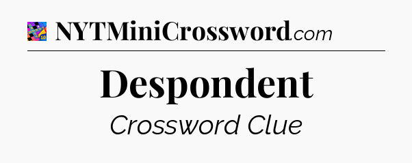 Despondent Crossword Clue