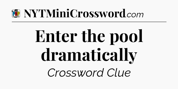 Enter the pool dramatically Crossword Clue