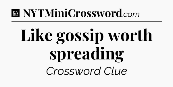 Like gossip worth spreading - LA Times Crossword