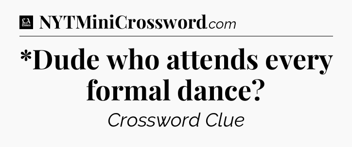 *Dude who attends every formal dance - LA Times Crossword