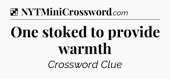 Solution: One stoked to provide warmth - NYT Crossword