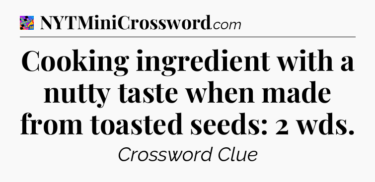 Cooking ingredient with a nutty taste when made from toasted seeds: 2 wds Crossword Clue