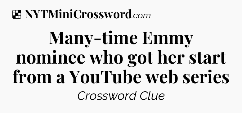 Solution: Many-time Emmy nominee who got her start from a YouTube web series - NYT Crossword