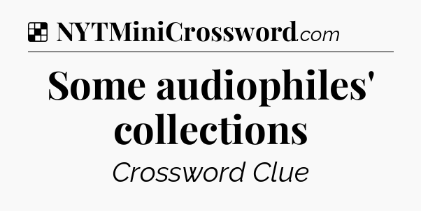 Solution: Some audiophiles' collections - NYT Crossword