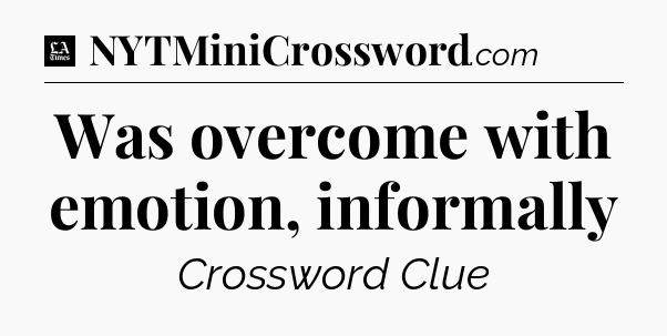 Was overcome with emotion, informally - LA Times Crossword