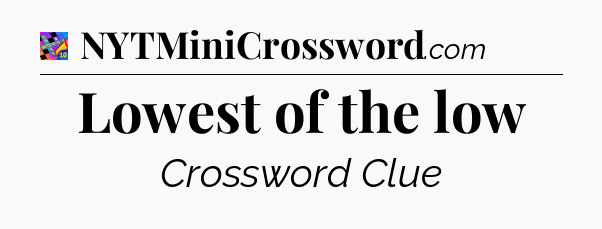 Lowest of the low Crossword Clue