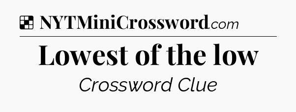 Solution: Lowest of the low - NYT Crossword