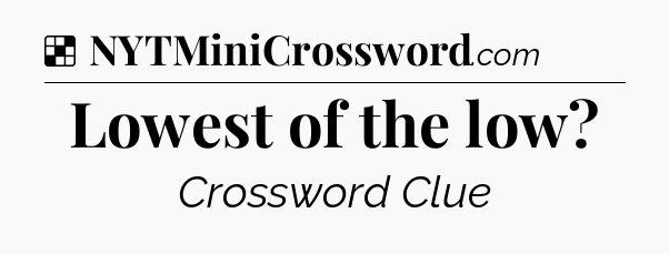 Solution: Lowest of the low - NYT Crossword