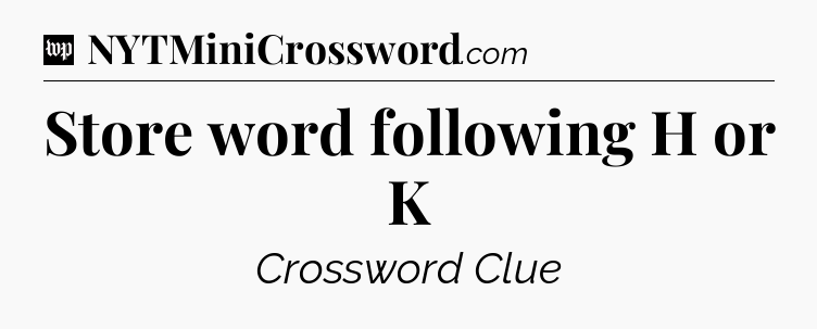 Store word following H or K Crossword Clue