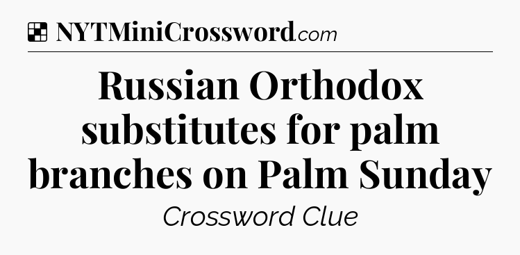 Solution: Russian Orthodox substitutes for palm branches on Palm Sunday - NYT Crossword