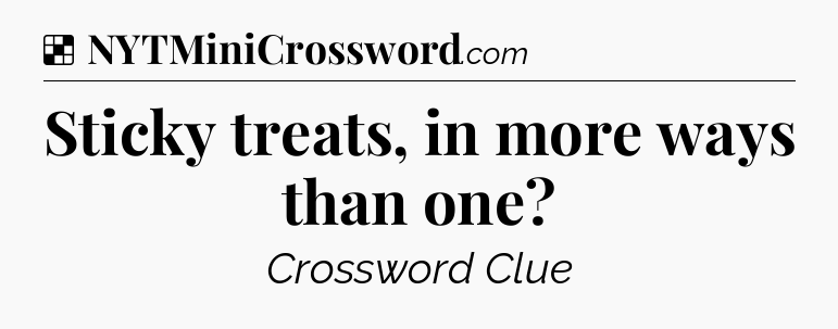 Solution: Sticky treats, in more ways than one - NYT Crossword