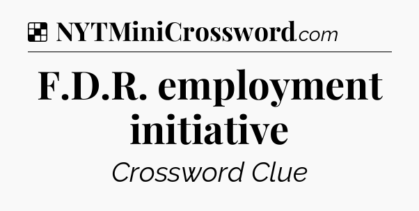 Solution: F.D.R. employment initiative - NYT Crossword