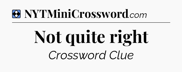 Solution: Not quite right - NYT Mini Crossword