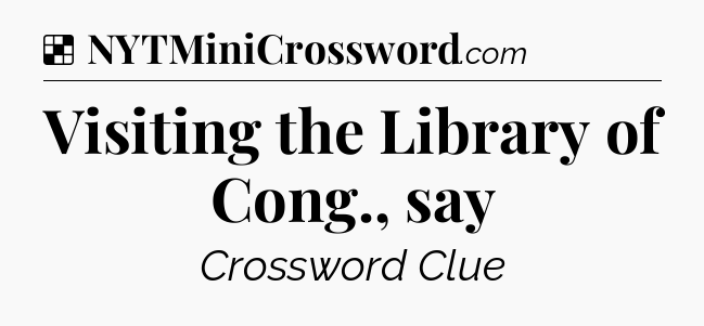 Solution: Visiting the Library of Cong., say - NYT Crossword