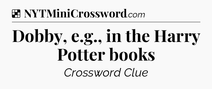 Solution: Dobby, e.g., in the Harry Potter books - NYT Crossword