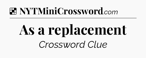 Solution: As a replacement - NYT Crossword