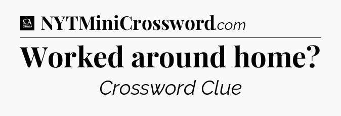 Worked around home - LA Times Crossword