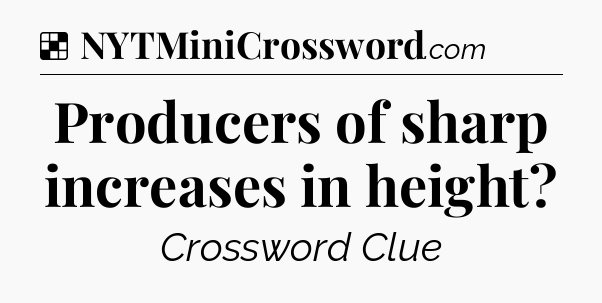 Solution: Producers of sharp increases in height - NYT Crossword