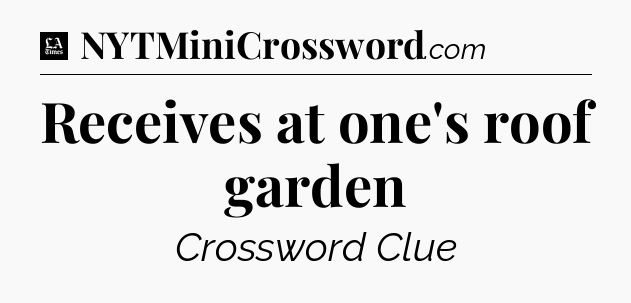 Receives at one's roof garden - LA Times Crossword