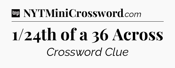1/24th of a 36 Across Crossword Clue