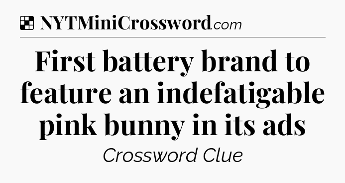 Solution: First battery brand to feature an indefatigable pink bunny in its ads - NYT Crossword