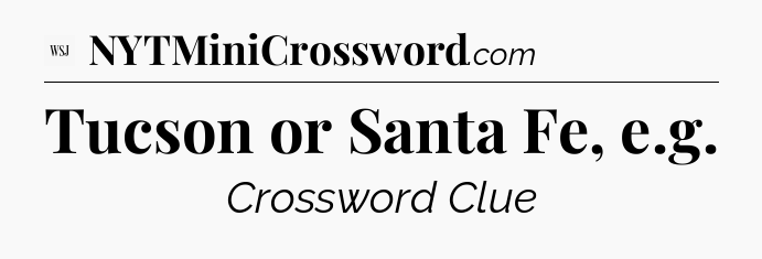 Tucson or Santa Fe, e.g - WSJ Crossword