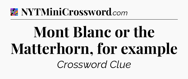 Mont Blanc or the Matterhorn, for example Crossword Clue