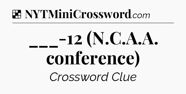 Solution: ___-12 (N.C.A.A. conference) - NYT Crossword