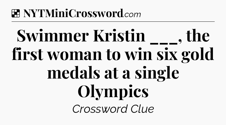 Solution: Swimmer Kristin ___, the first woman to win six gold medals at a single Olympics - NYT Crossword
