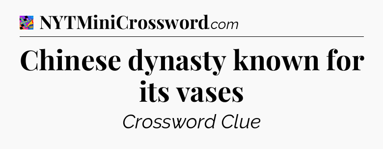 Chinese dynasty known for its vases Crossword Clue