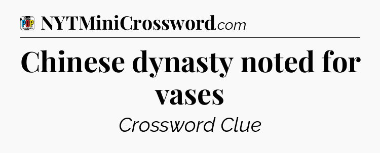 Chinese dynasty noted for vases Crossword Clue