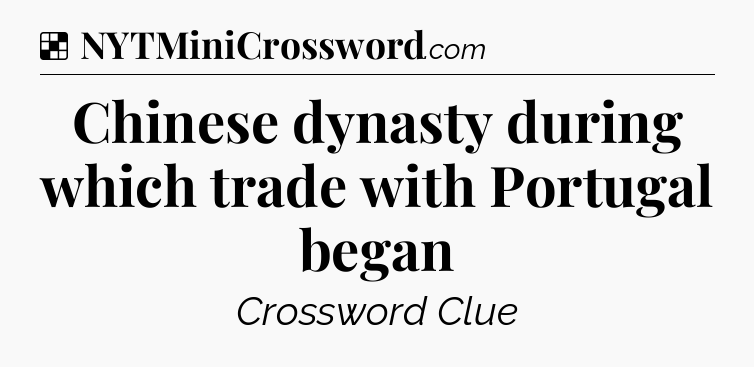 Solution: Chinese dynasty during which trade with Portugal began - NYT Crossword