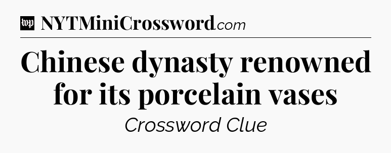Chinese dynasty renowned for its porcelain vases Crossword Clue