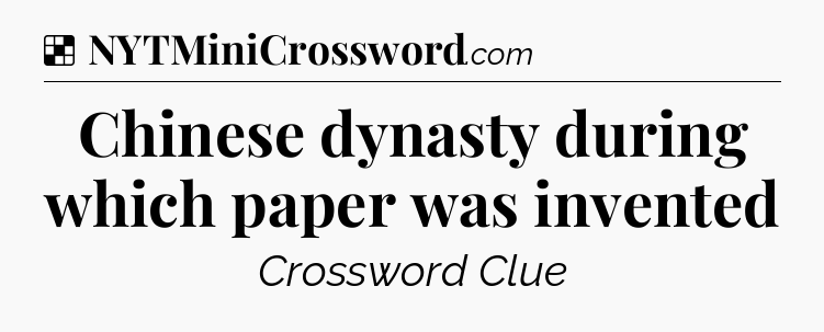 Solution: Chinese dynasty during which paper was invented - NYT Crossword