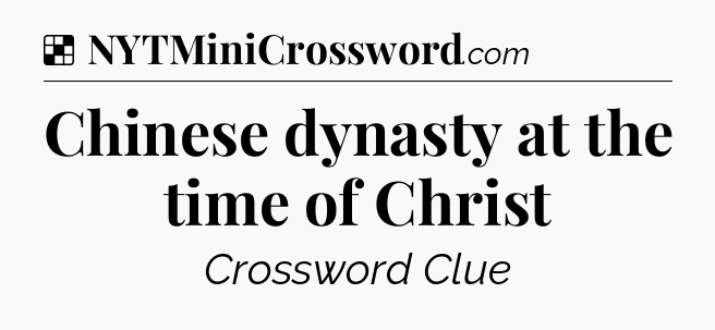 Solution: Chinese dynasty at the time of Christ - NYT Crossword