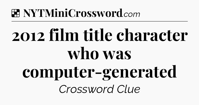 Solution: 2012 film title character who was computer-generated - NYT Crossword