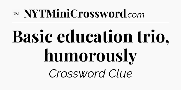 Basic education trio, humorously - WSJ Crossword