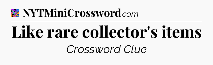 Like rare collector's items Crossword Clue