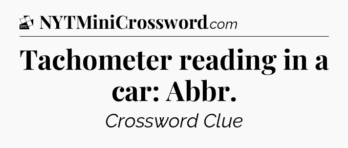 Tachometer reading in a car: Abbr - Daily Themed Classic Crossword