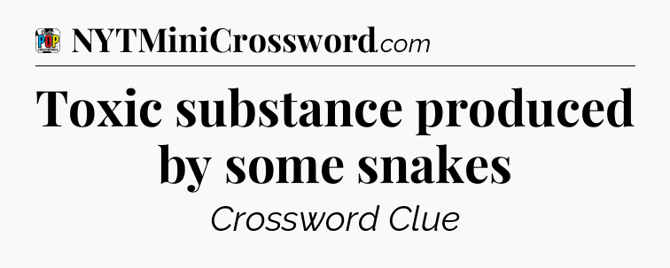 Toxic substance produced by some snakes Crossword Clue