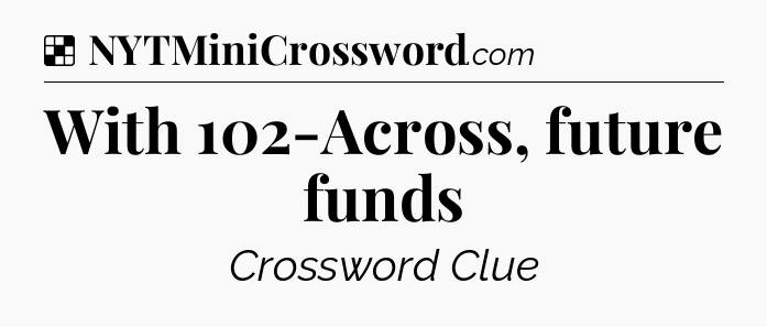 Solution: With 102-Across, future funds - NYT Crossword