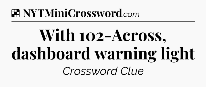 Solution: With 102-Across, dashboard warning light - NYT Crossword