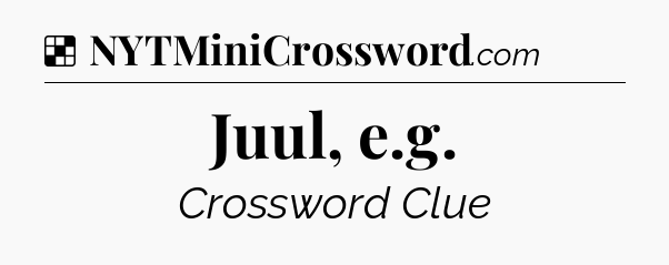 Solution: Juul, e.g - NYT Crossword