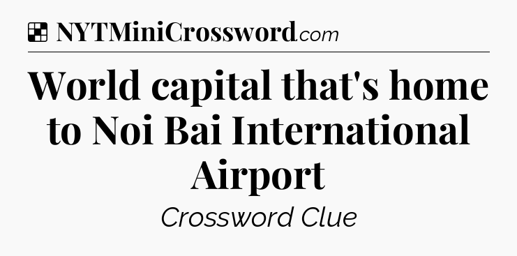 Solution: World capital that's home to Noi Bai International Airport - NYT Crossword