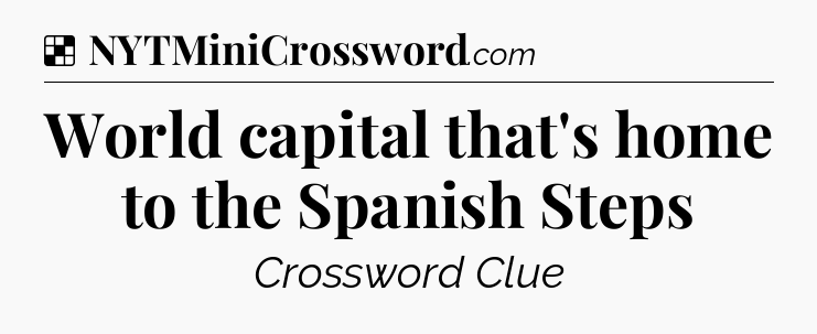Solution: World capital that's home to the Spanish Steps - NYT Crossword