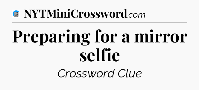 Preparing for a mirror selfie Crossword Clue