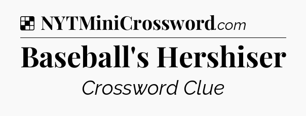 Solution: Baseball's Hershiser - NYT Crossword